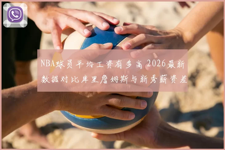 NBA球员平均工资有多高 2026最新数据对比库里詹姆斯与新秀薪资差距