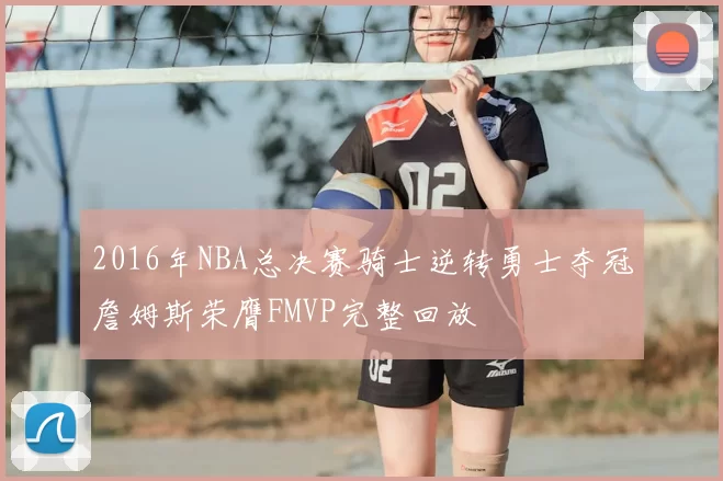 2016年NBA总决赛骑士逆转勇士夺冠詹姆斯荣膺FMVP完整回放