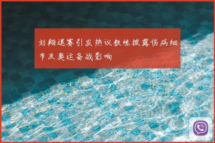刘翔退赛引发热议教练披露伤病细节及奥运备战影响