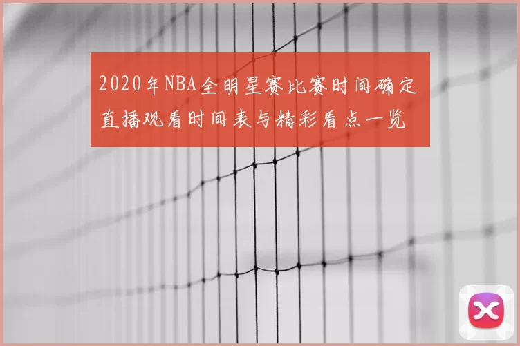 2020年NBA全明星赛比赛时间确定 直播观看时间表与精彩看点一览