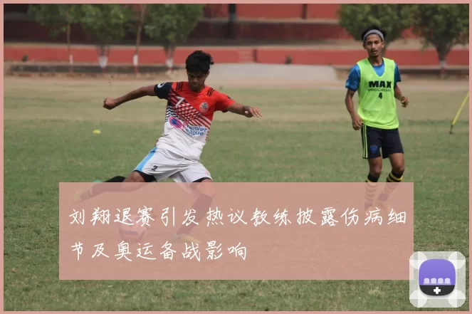 刘翔退赛引发热议教练披露伤病细节及奥运备战影响