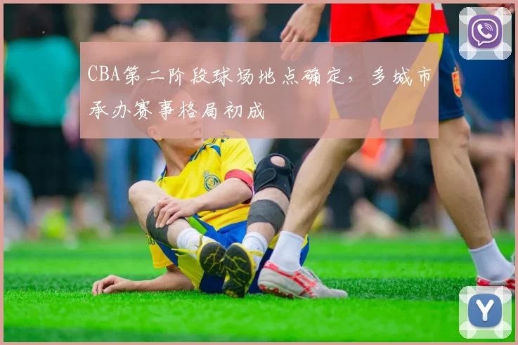 CBA第二阶段球场地点确定，多城市承办赛事格局初成