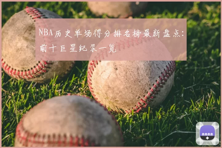 NBA历史单场得分排名榜最新盘点：前十巨星纪录一览