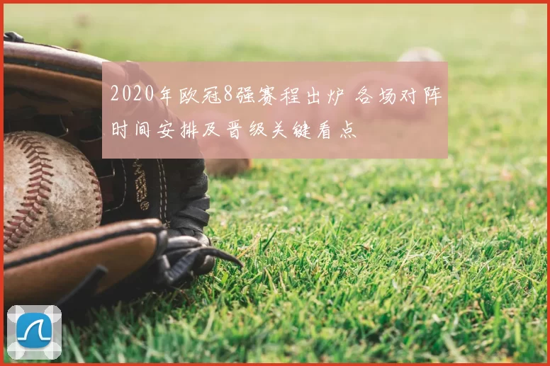2020年欧冠8强赛程出炉 各场对阵时间安排及晋级关键看点