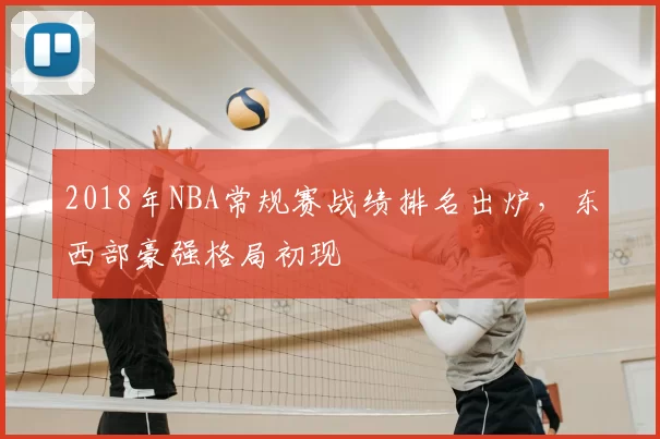 2018年NBA常规赛战绩排名出炉，东西部豪强格局初现