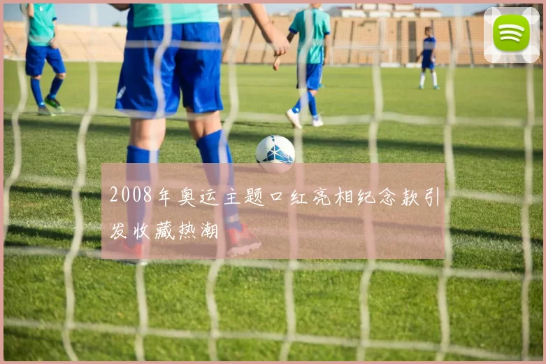 2008年奥运主题口红亮相纪念款引发收藏热潮