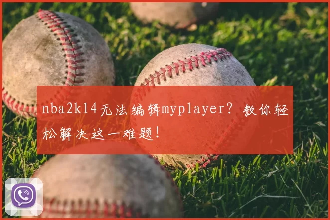 nba2k14无法编辑myplayer？教你轻松解决这一难题！