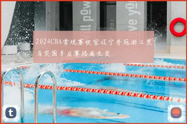 2024CBA常规赛收官辽宁夺冠浙江黑马突围季后赛格局生变