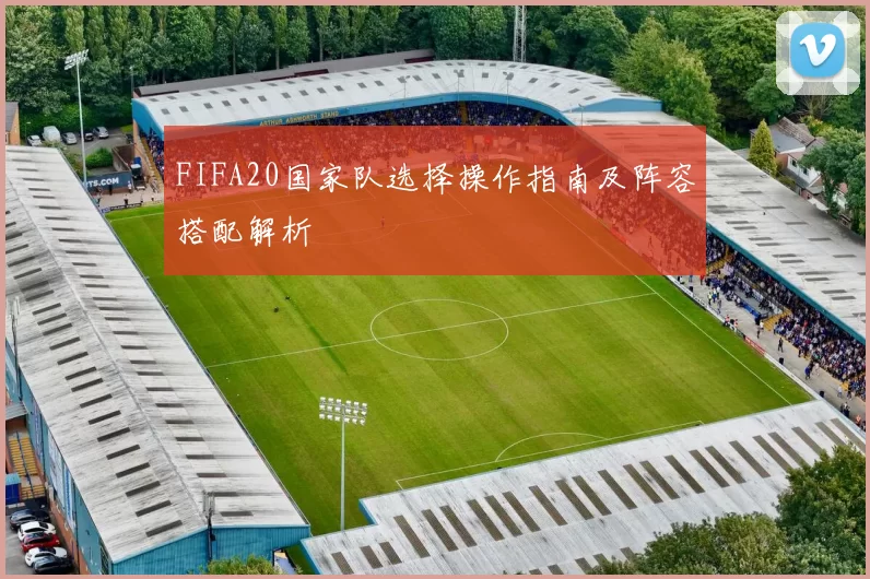FIFA20国家队选择操作指南及阵容搭配解析