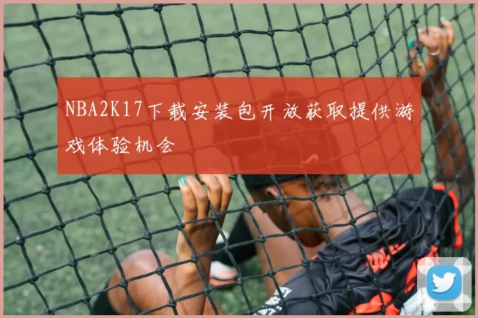 NBA2K17下载安装包开放获取提供游戏体验机会