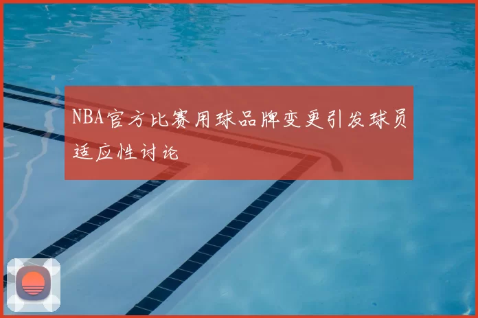 NBA官方比赛用球品牌变更引发球员适应性讨论