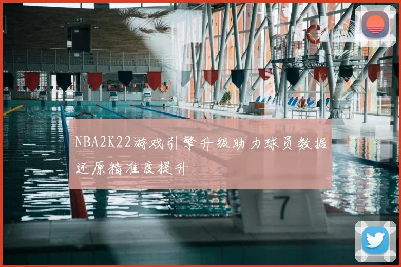 NBA2K22游戏引擎升级助力球员数据还原精准度提升