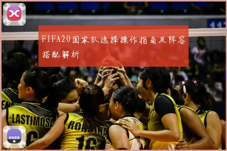 FIFA20国家队选择操作指南及阵容搭配解析