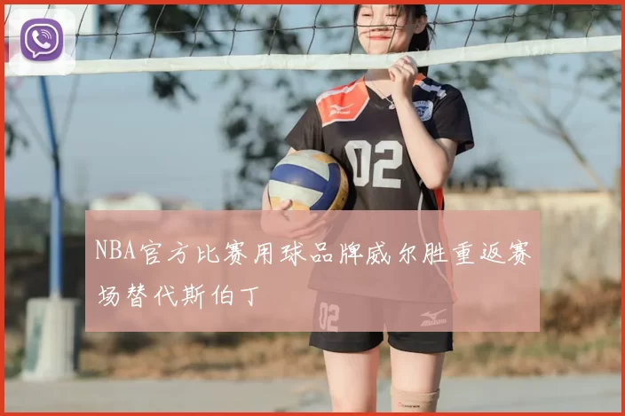 NBA官方比赛用球品牌威尔胜重返赛场替代斯伯丁