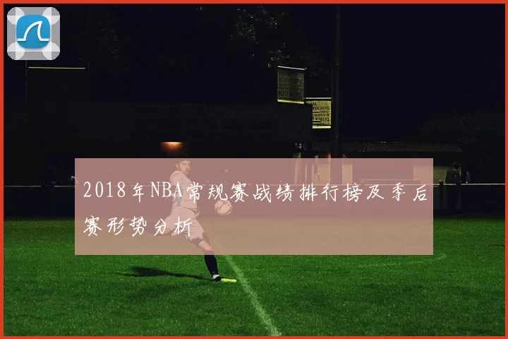 2018年NBA常规赛战绩排行榜及季后赛形势分析