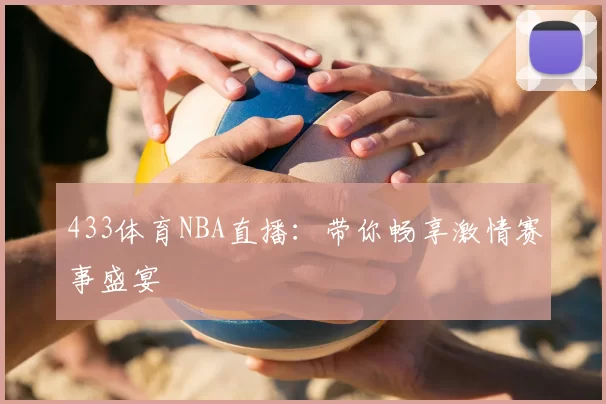 433体育NBA直播：带你畅享激情赛事盛宴