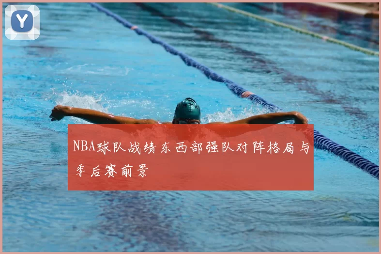 NBA球队战绩东西部强队对阵格局与季后赛前景