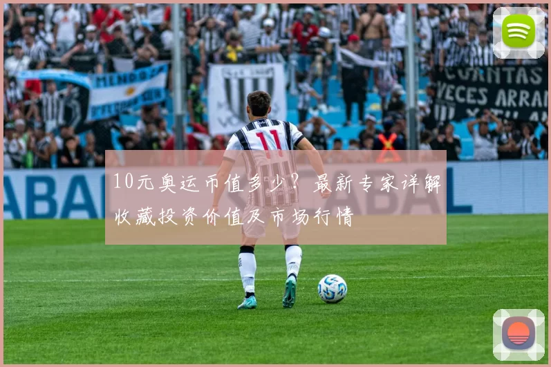 10元奥运币值多少？最新专家详解收藏投资价值及市场行情