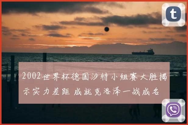 2002世界杯德国沙特小组赛大胜揭示实力差距 成就克洛泽一战成名