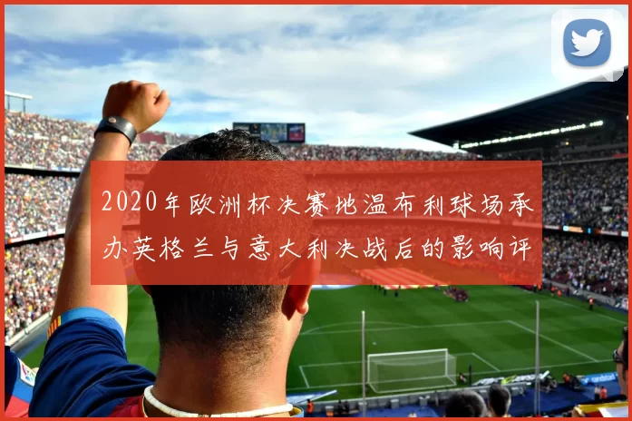 2020年欧洲杯决赛地温布利球场承办英格兰与意大利决战后的影响评估