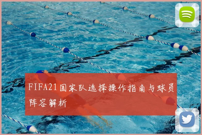 FIFA21国家队选择操作指南与球员阵容解析
