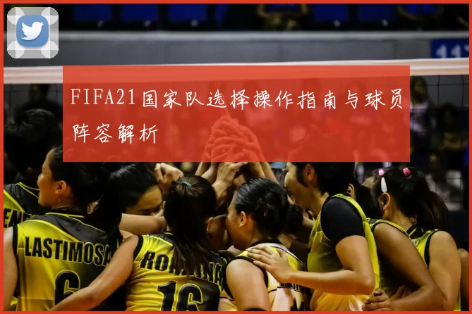 FIFA21国家队选择操作指南与球员阵容解析
